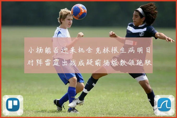 小杨能否迎来机会克林根生病明日对阵雷霆出战成疑前场板数领跑联盟