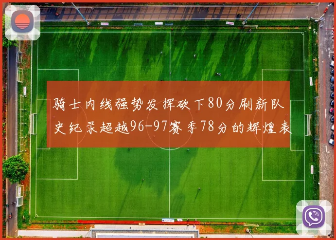 骑士内线强势发挥砍下80分刷新队史纪录超越96-97赛季78分的辉煌表现