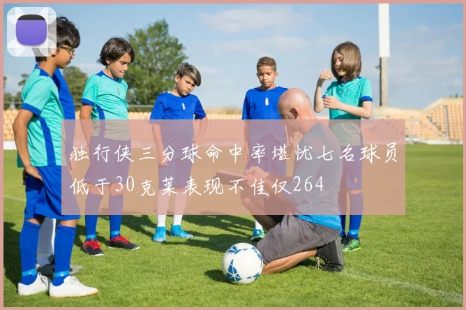 独行侠三分球命中率堪忧七名球员低于30克莱表现不佳仅264