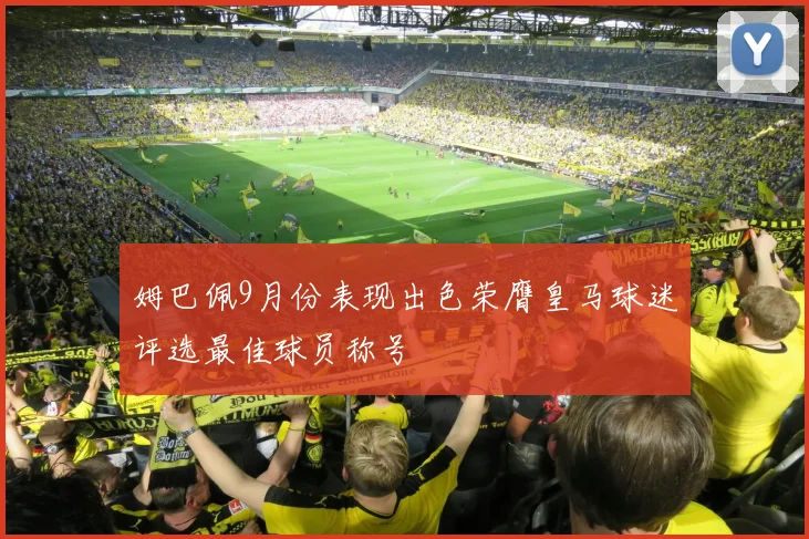 姆巴佩9月份表现出色荣膺皇马球迷评选最佳球员称号