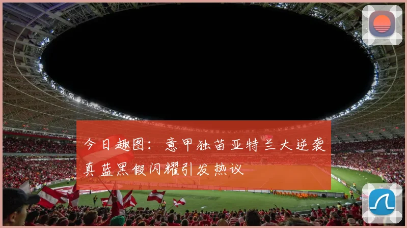 今日趣图：意甲独苗亚特兰大逆袭真蓝黑假闪耀引发热议