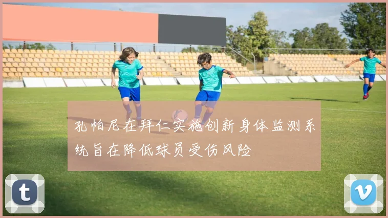 孔帕尼在拜仁实施创新身体监测系统旨在降低球员受伤风险