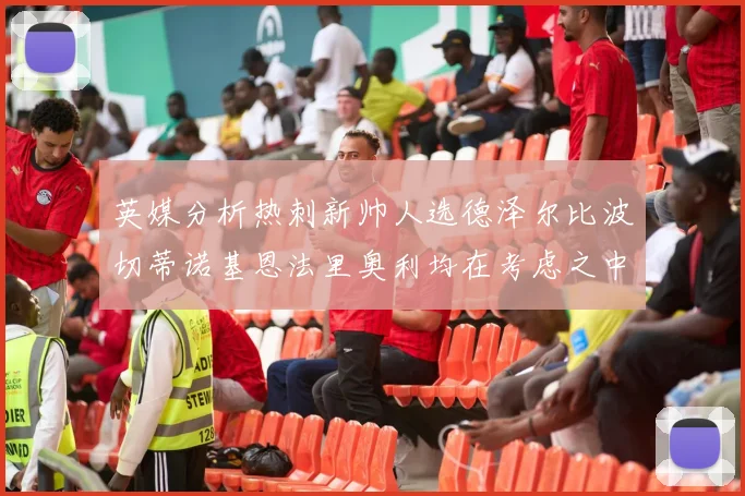 英媒分析热刺新帅人选德泽尔比波切蒂诺基恩法里奥利均在考虑之中