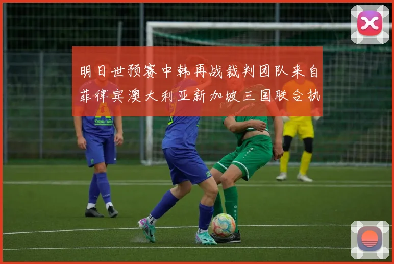 明日世预赛中韩再战裁判团队来自菲律宾澳大利亚新加坡三国联合执法