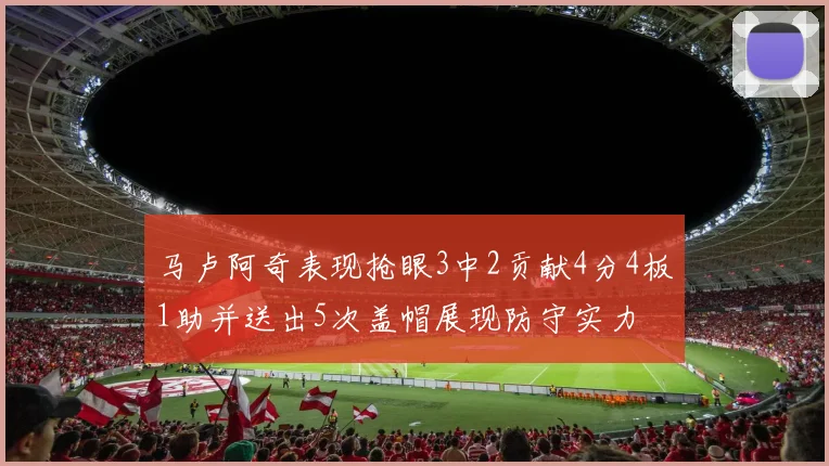 马卢阿奇表现抢眼3中2贡献4分4板1助并送出5次盖帽展现防守实力