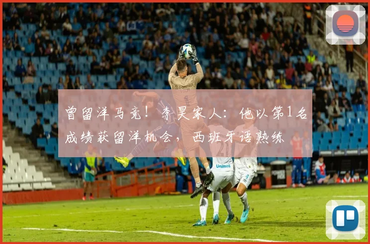 曾留洋马竞！李昊家人：他以第1名成绩获留洋机会，西班牙语熟练