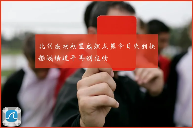 北伐成功初显成效灰熊今日失利快船战绩追平再创佳绩
