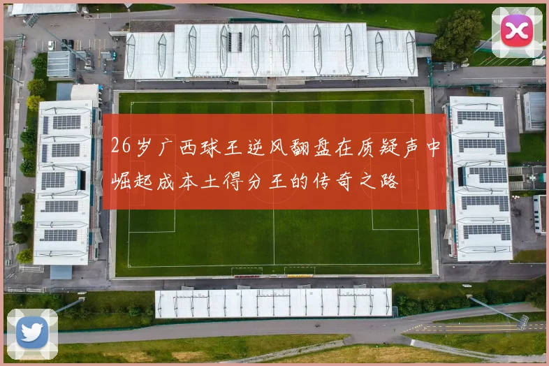 26岁广西球王逆风翻盘在质疑声中崛起成本土得分王的传奇之路